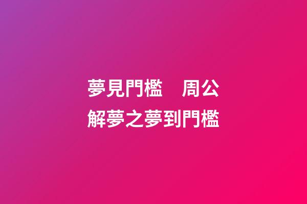 夢見門檻　周公解夢之夢到門檻